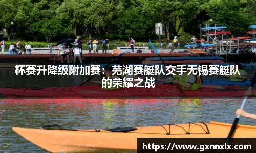 杯赛升降级附加赛：芜湖赛艇队交手无锡赛艇队的荣耀之战