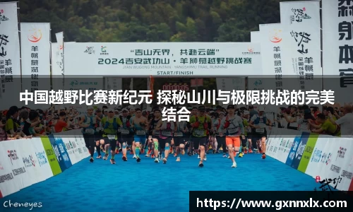 中国越野比赛新纪元 探秘山川与极限挑战的完美结合