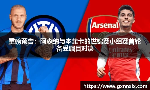 重磅预告：阿森纳与本菲卡的世锦赛小组赛首轮备受瞩目对决