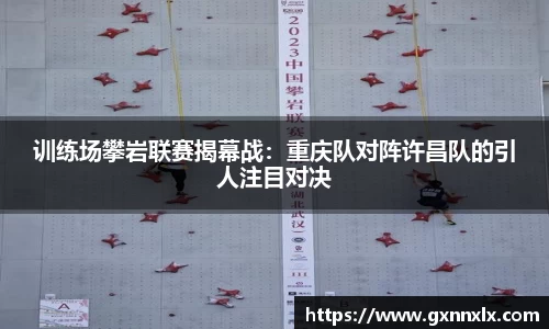 训练场攀岩联赛揭幕战：重庆队对阵许昌队的引人注目对决