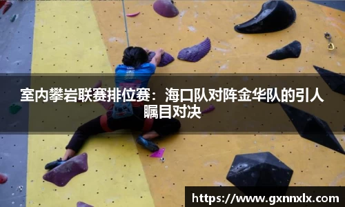 室内攀岩联赛排位赛：海口队对阵金华队的引人瞩目对决