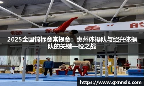 2025全国锦标赛常规赛：惠州体操队与绍兴体操队的关键一役之战