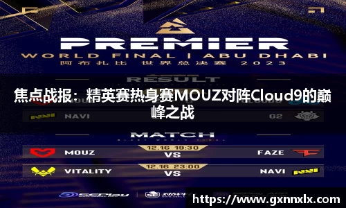 焦点战报：精英赛热身赛MOUZ对阵Cloud9的巅峰之战