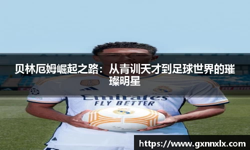 贝林厄姆崛起之路：从青训天才到足球世界的璀璨明星