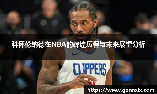 科怀伦纳德在NBA的辉煌历程与未来展望分析