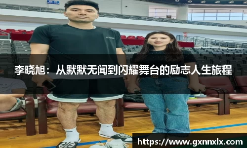 李晓旭：从默默无闻到闪耀舞台的励志人生旅程