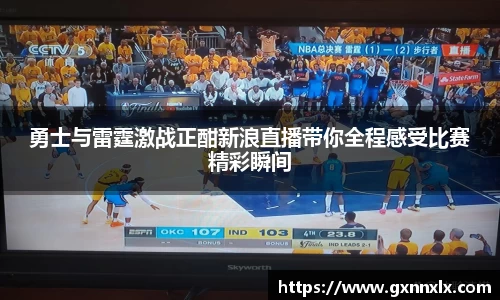 勇士与雷霆激战正酣新浪直播带你全程感受比赛精彩瞬间